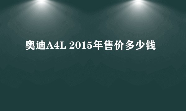奥迪A4L 2015年售价多少钱