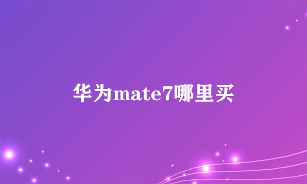 华为mate7哪里买