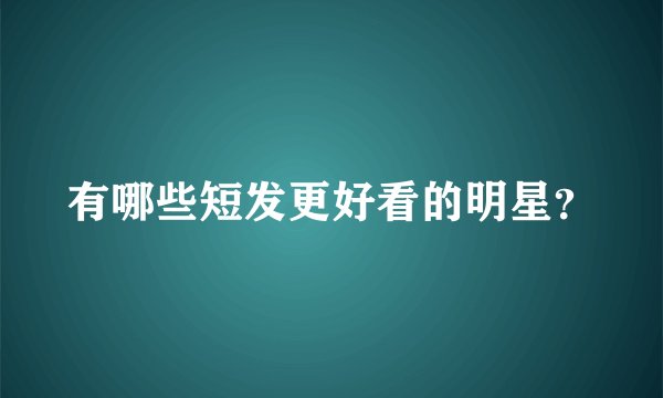 有哪些短发更好看的明星？