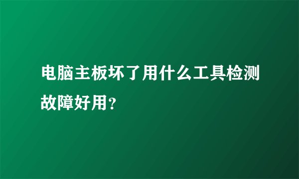 电脑主板坏了用什么工具检测故障好用？