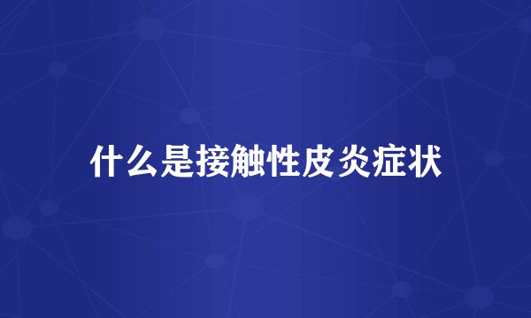 什么是接触性皮炎症状