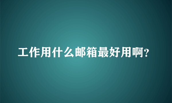 工作用什么邮箱最好用啊？