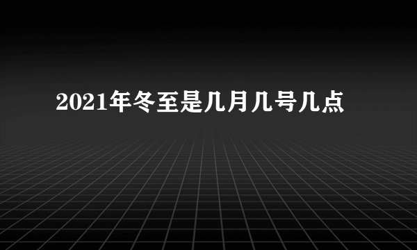 2021年冬至是几月几号几点