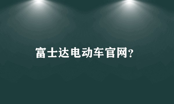 富士达电动车官网？