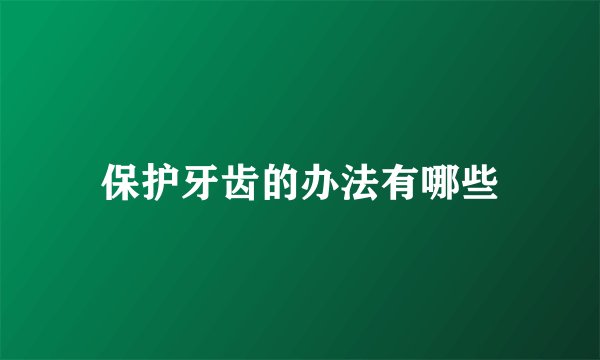 保护牙齿的办法有哪些