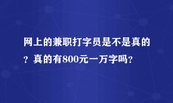 网上的兼职打字员是不是真的？真的有800元一万字吗？