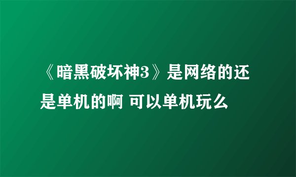 《暗黑破坏神3》是网络的还是单机的啊 可以单机玩么