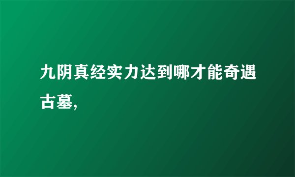九阴真经实力达到哪才能奇遇古墓,