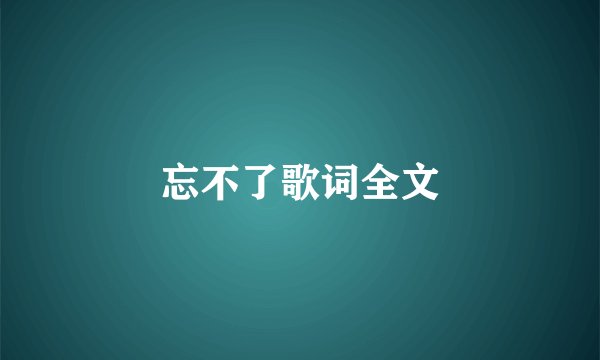 忘不了歌词全文