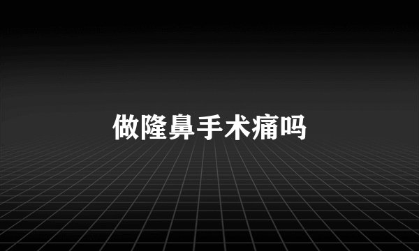 做隆鼻手术痛吗