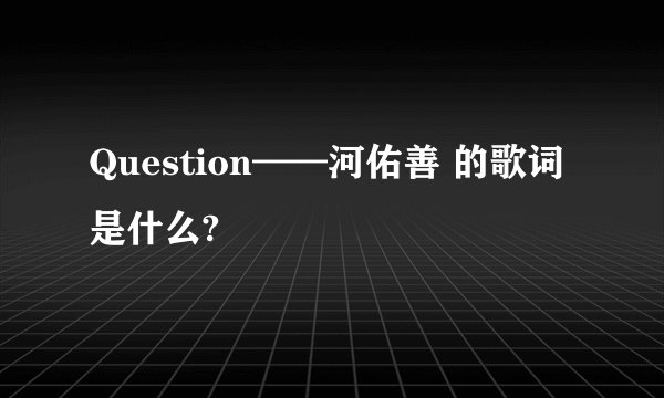 Question——河佑善 的歌词是什么?