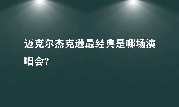 迈克尔杰克逊最经典是哪场演唱会?