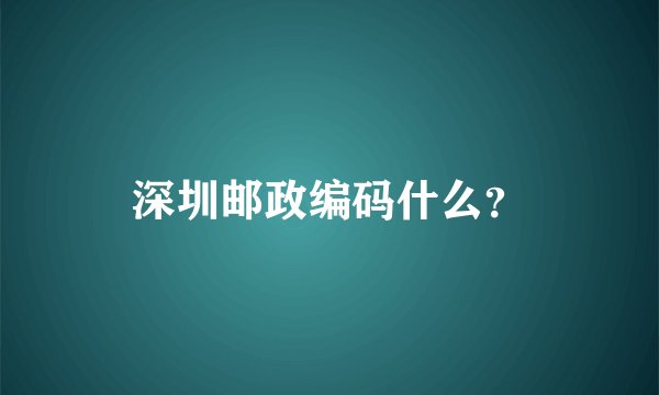深圳邮政编码什么？