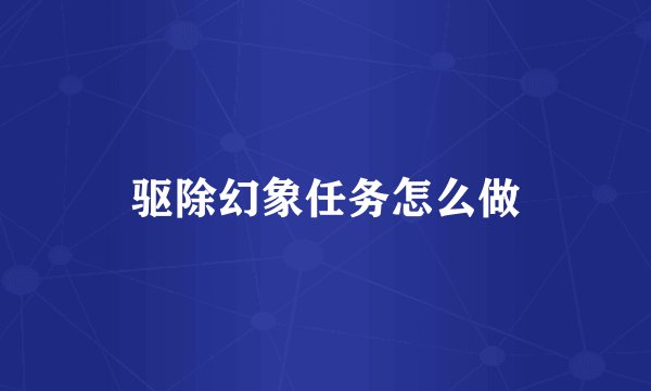 驱除幻象任务怎么做