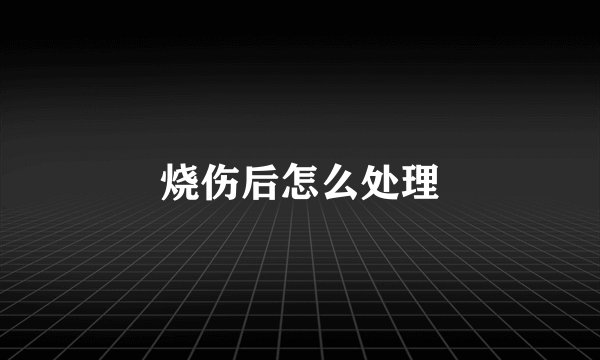 烧伤后怎么处理