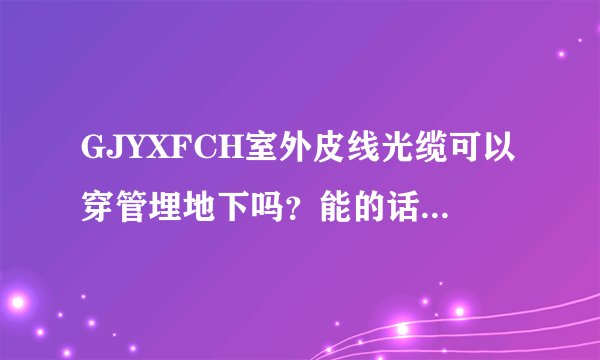 GJYXFCH室外皮线光缆可以穿管埋地下吗？能的话能用几年？