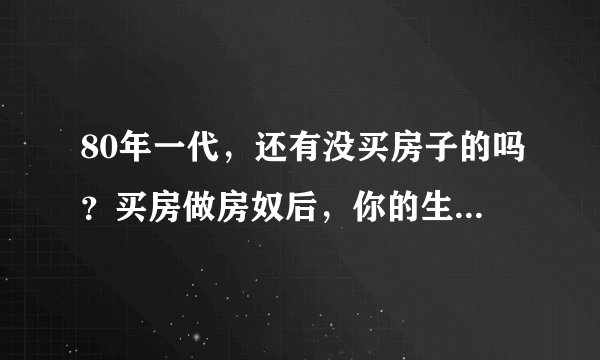 80年一代，还有没买房子的吗？买房做房奴后，你的生活辛苦吗，是怎样的？