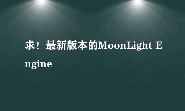 求！最新版本的MoonLight Engine