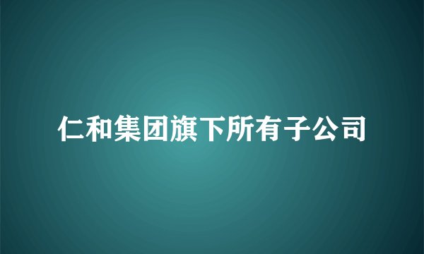 仁和集团旗下所有子公司