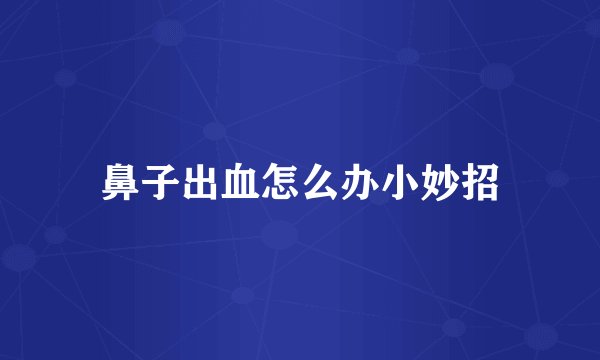 鼻子出血怎么办小妙招