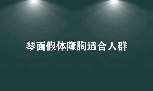 琴面假体隆胸适合人群