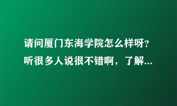 请问厦门东海学院怎么样呀？听很多人说很不错啊，了解的进来哈两句~