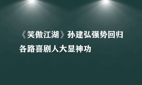 《笑傲江湖》孙建弘强势回归各路喜剧人大显神功