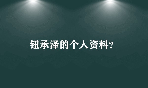 钮承泽的个人资料？
