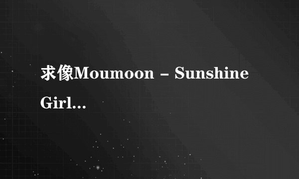 求像Moumoon - Sunshine Girl这种类型的好听歌曲(不限国家不限男女)