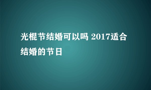 光棍节结婚可以吗 2017适合结婚的节日