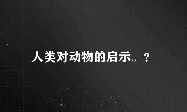 人类对动物的启示。？