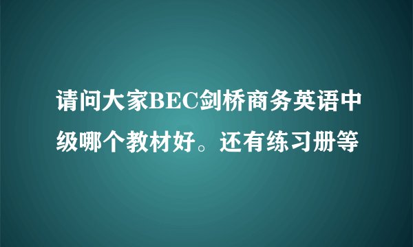 请问大家BEC剑桥商务英语中级哪个教材好。还有练习册等