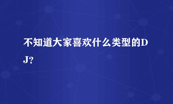 不知道大家喜欢什么类型的DJ？