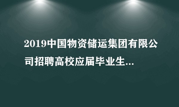 2019中国物资储运集团有限公司招聘高校应届毕业生4人公告