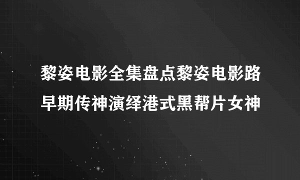 黎姿电影全集盘点黎姿电影路早期传神演绎港式黑帮片女神