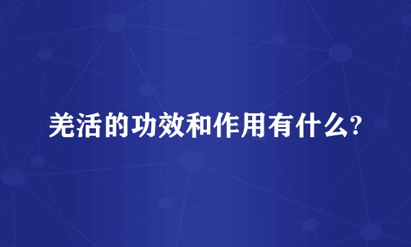 羌活的功效和作用有什么?