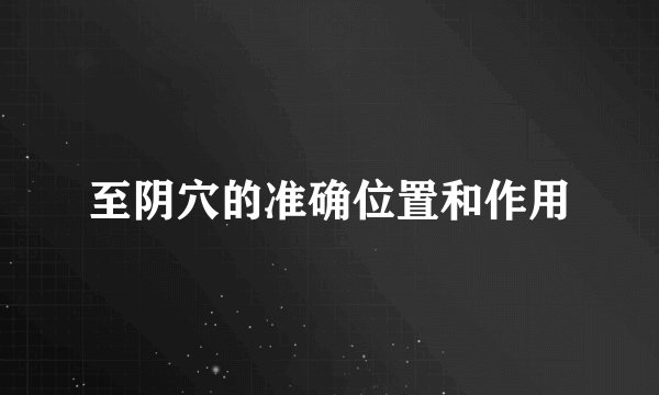 至阴穴的准确位置和作用