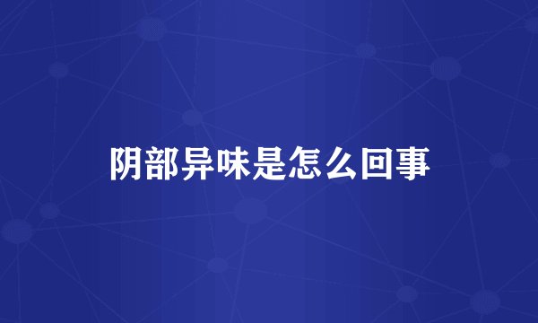 阴部异味是怎么回事