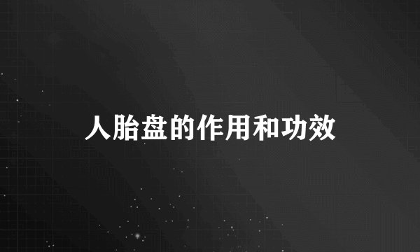 人胎盘的作用和功效