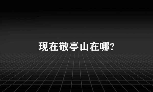 现在敬亭山在哪?