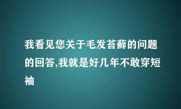 我看见您关于毛发苔藓的问题的回答,我就是好几年不敢穿短袖