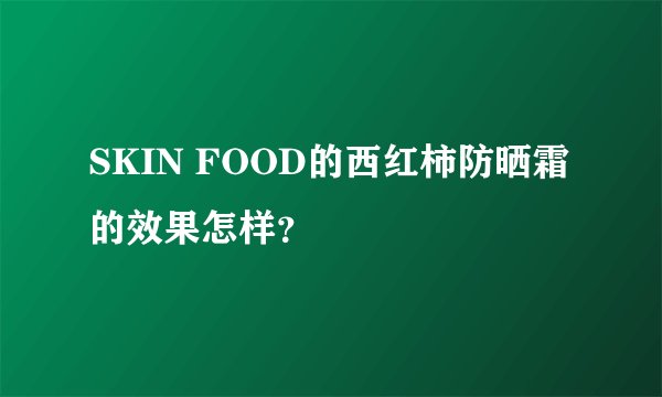 SKIN FOOD的西红柿防晒霜的效果怎样？
