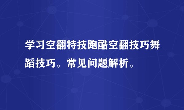 学习空翻特技跑酷空翻技巧舞蹈技巧。常见问题解析。