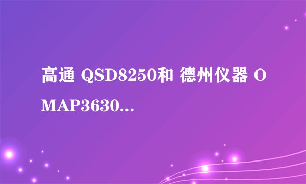 高通 QSD8250和 德州仪器 OMAP3630 哪个好