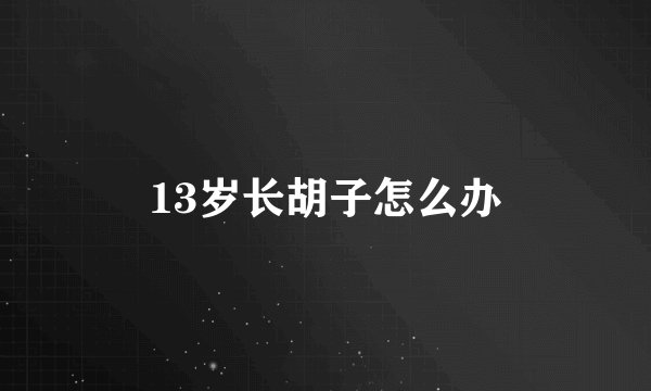 13岁长胡子怎么办