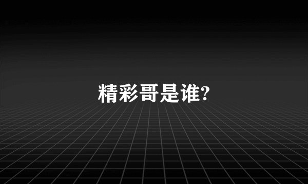 精彩哥是谁?