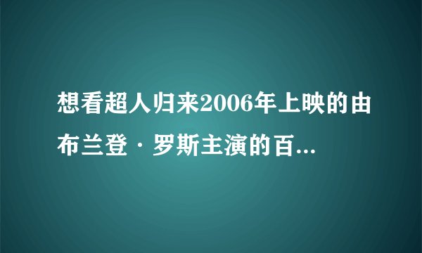 想看超人归来2006年上映的由布兰登·罗斯主演的百度云资源