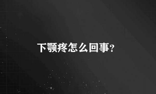 下颚疼怎么回事？