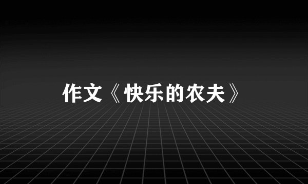 作文《快乐的农夫》