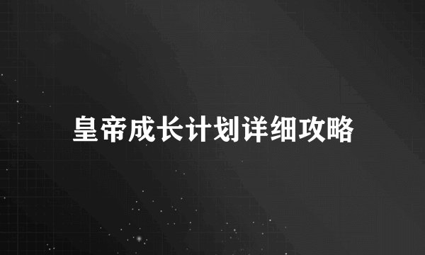 皇帝成长计划详细攻略